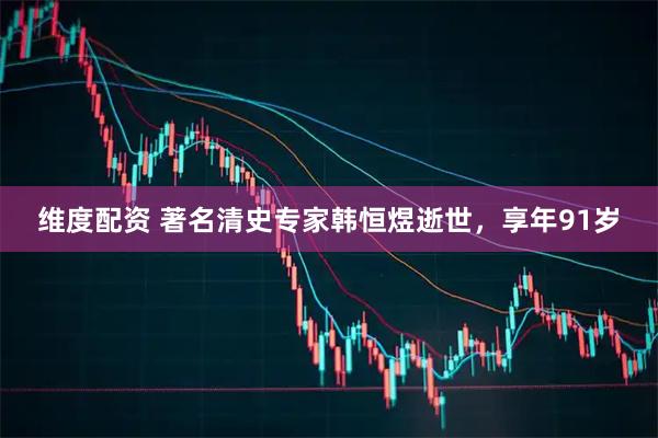 维度配资 著名清史专家韩恒煜逝世，享年91岁