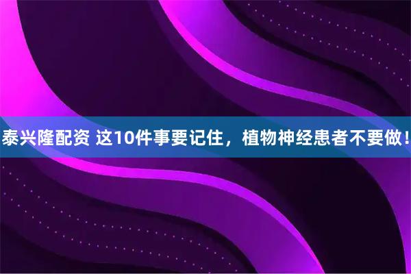 泰兴隆配资 这10件事要记住，植物神经患者不要做！