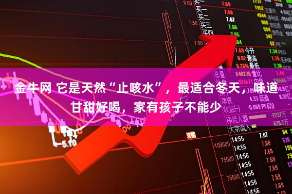 金牛网 它是天然“止咳水”，最适合冬天，味道甘甜好喝，家有孩子不能少