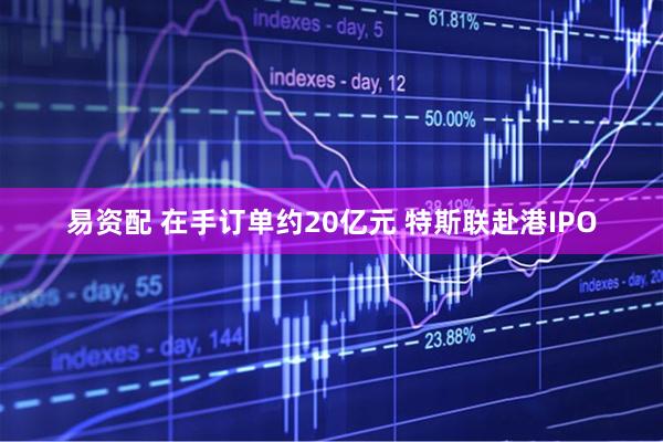 易资配 在手订单约20亿元 特斯联赴港IPO
