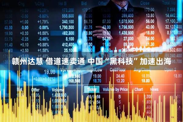 赣州达慧 借道速卖通 中国“黑科技”加速出海