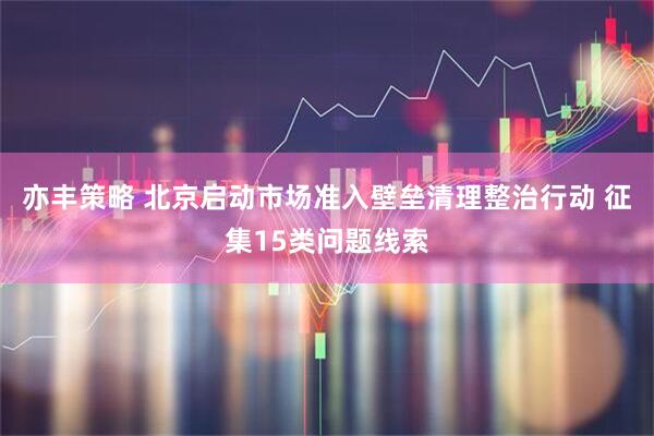 亦丰策略 北京启动市场准入壁垒清理整治行动 征集15类问题线索