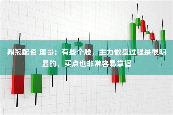 鼎冠配资 理哥：有些个股，主力做盘过程是很明显的，买点也非常容易掌握