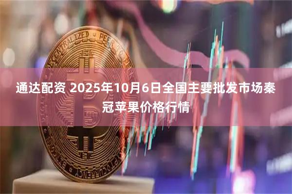 通达配资 2025年10月6日全国主要批发市场秦冠苹果价格行情