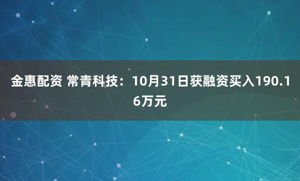 金惠配资 常青科技：10月31日获融资买入190.16万元