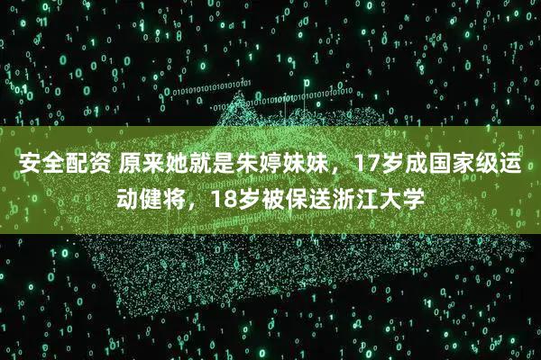 安全配资 原来她就是朱婷妹妹，17岁成国家级运动健将，18岁被保送浙江大学